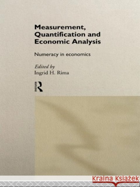 Measurement, Quantification and Economic Analysis : Numeracy in Economics Ingrid Rima Ingrid Hahne Rima 9780415089159