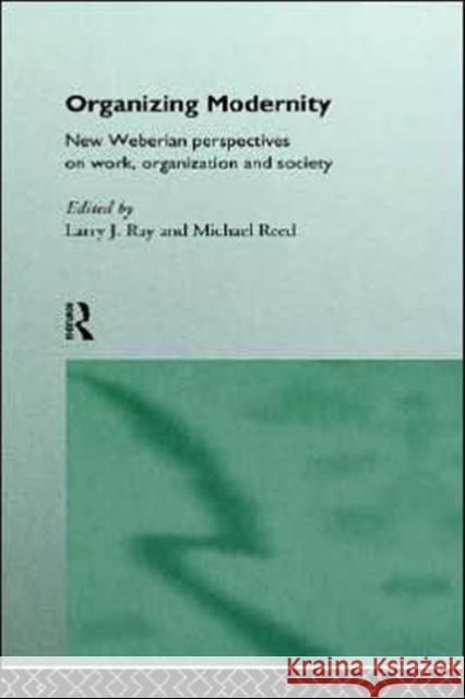 Organizing Modernity: New Weberian Perspectives on Work, Organization and Society Ray, Larry 9780415089166 Routledge
