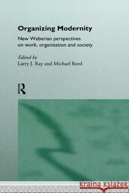 Organizing Modernity: New Weberian Perspectives on Work, Organization and Society Ray, Larry 9780415089173 Routledge