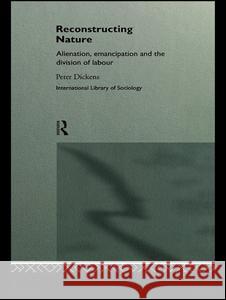 Reconstructing Nature : Alienation, Emancipation and the Division of Labour Peter Dickens Peter Dickens  9780415089210