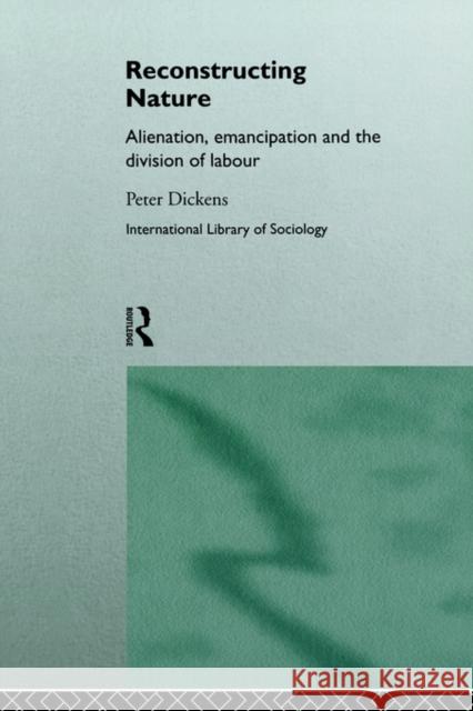 Reconstructing Nature: Alienation, Emancipation and the Division of Labour Dickens, Peter 9780415089227