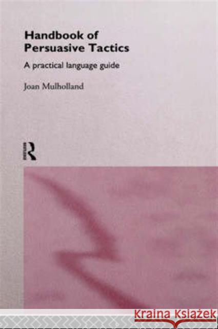 A Handbook of Persuasive Tactics: A Practical Language Guide Mulholland, Joan 9780415089302 Routledge