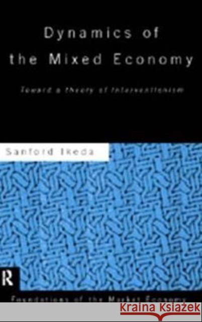 Dynamics of the Mixed Economy : Toward a Theory of Interventionism Sanford Ikeda Sanford Ikeda  9780415089333 Taylor & Francis