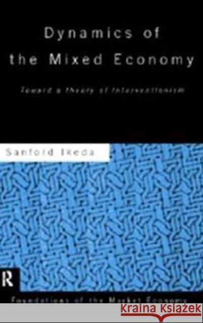 Dynamics of the Mixed Economy : Toward a Theory of Interventionism Sanford Ikeda Sanford Ikeda  9780415089333 Taylor & Francis
