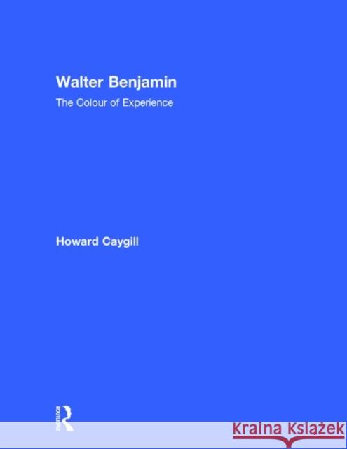 Walter Benjamin: The Colour of Experience Caygill, Howard 9780415089586