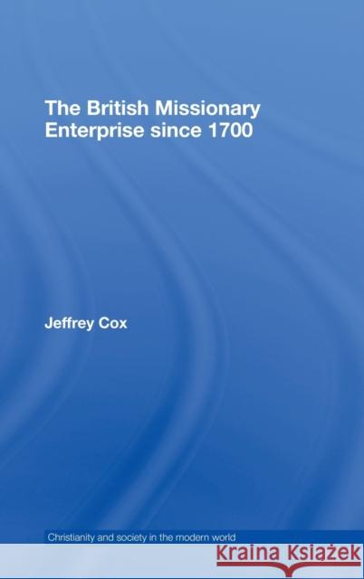 The British Missionary Enterprise Since 1700 Cox, Jeffrey 9780415090049 Routledge