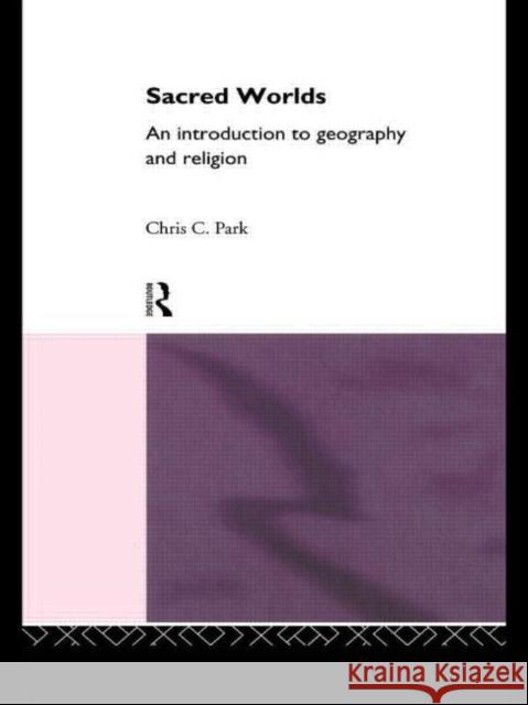 Sacred Worlds: An Introduction to Geography and Religion Park, Chris 9780415090124 Routledge