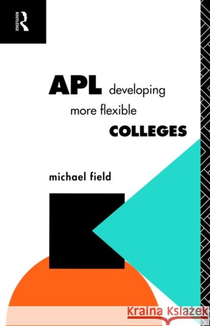 Apl: Developing More Flexible Colleges Field, Michael 9780415090155 Routledge