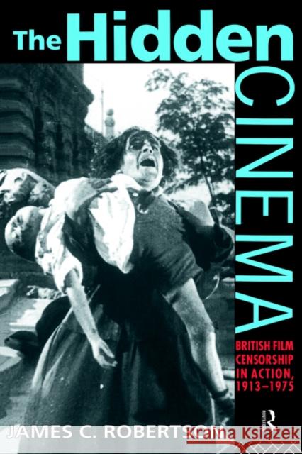 The Hidden Cinema: British Film Censorship in Action 1913-1972 Robertson, James C. 9780415090346 Routledge