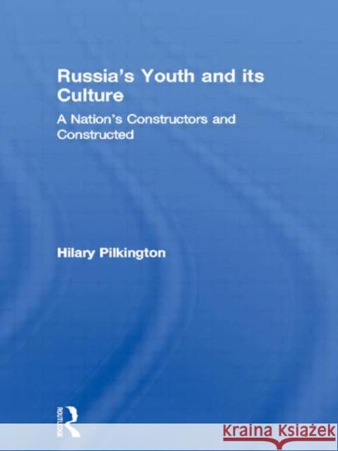 Russia's Youth and its Culture : A Nation's Constructors and Constructed Hilary Pilkington Hilary Pilkington  9780415090438
