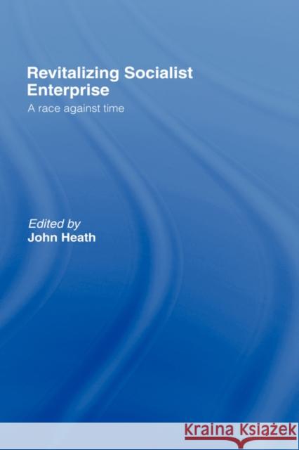 Revitalizing Socialist Enterprise: A Race Against Time Heath, John 9780415091220 Routledge