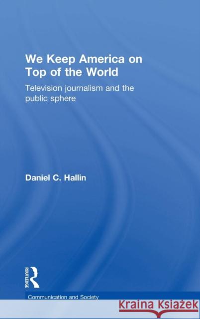 We Keep America on Top of the World: Television Journalism and the Public Sphere Hallin, Daniel 9780415091428 Taylor & Francis