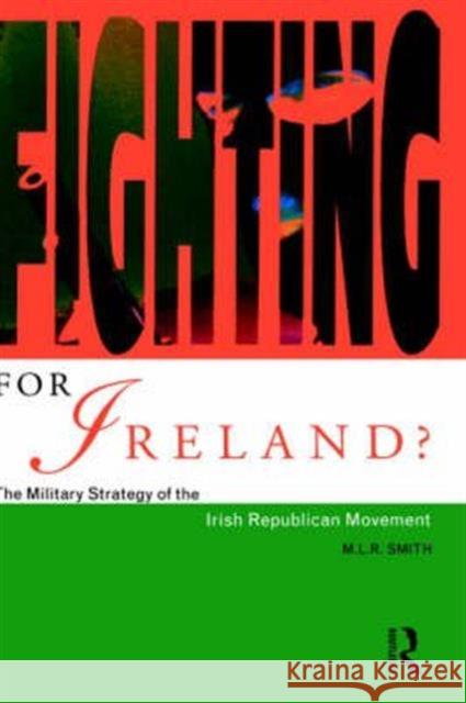 Fighting for Ireland?: The Military Strategy of the Irish Republican Movement Smith, M. L. R. 9780415091619 Routledge