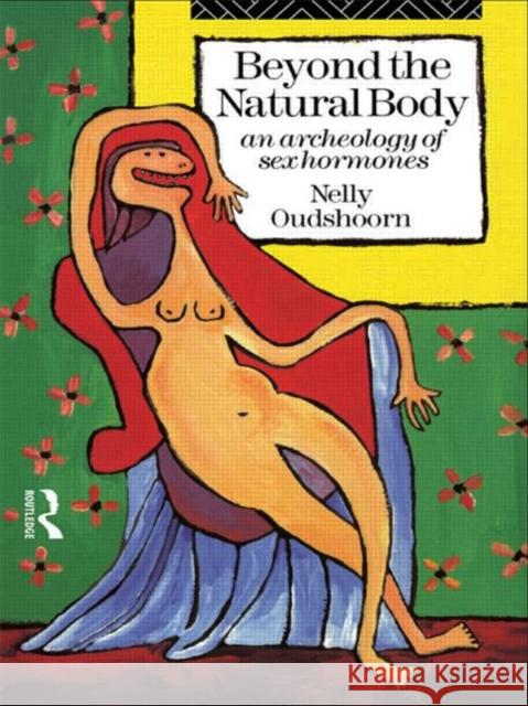 Beyond the Natural Body : An Archaeology of Sex Hormones Nelly Oudshoorn Nelly Oudshoorn  9780415091909 Taylor & Francis