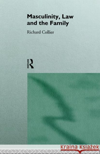 Masculinity, Law and Family Richard Collier R. Collier Harry Collier 9780415091954 Routledge