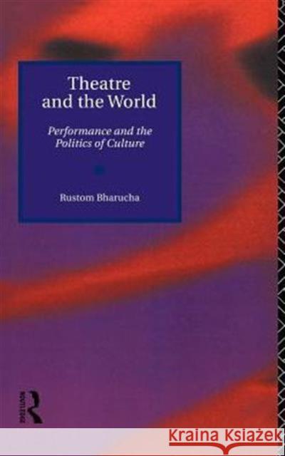 Theatre and the World: Performance and the Politics of Culture Bharucha, Rustom 9780415092159 Routledge
