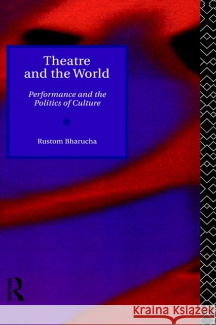 Theatre and the World: Performance and the Politics of Culture Bharucha, Rustom 9780415092166 Routledge
