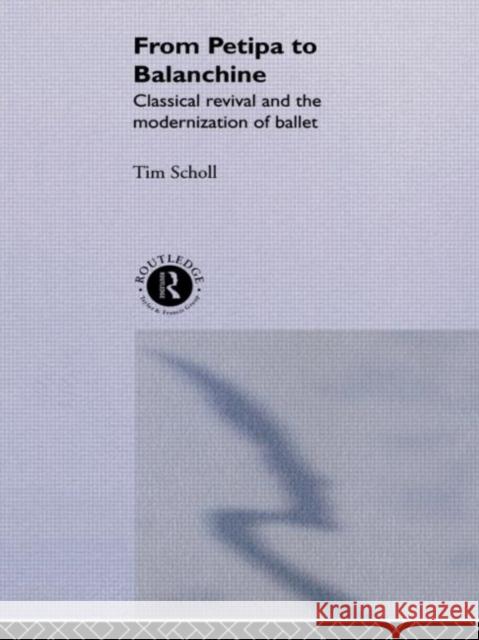 From Petipa to Balanchine: Classical Revival and the Modernisation of Ballet Scholl, Tim 9780415092227 Routledge