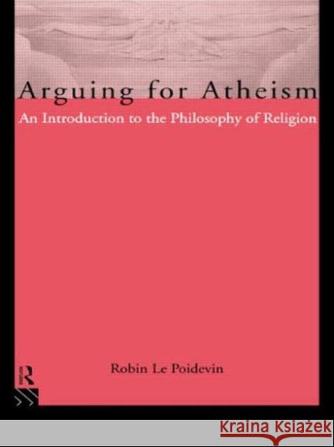 Arguing for Atheism: An Introduction to the Philosophy of Religion Le Poidevin, Robin 9780415093385 0