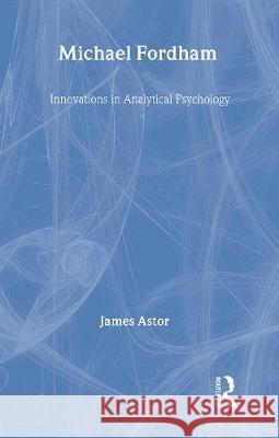 Michael Fordham: Innovations in Analytical Psychology James Astor Astor James 9780415093484 Routledge