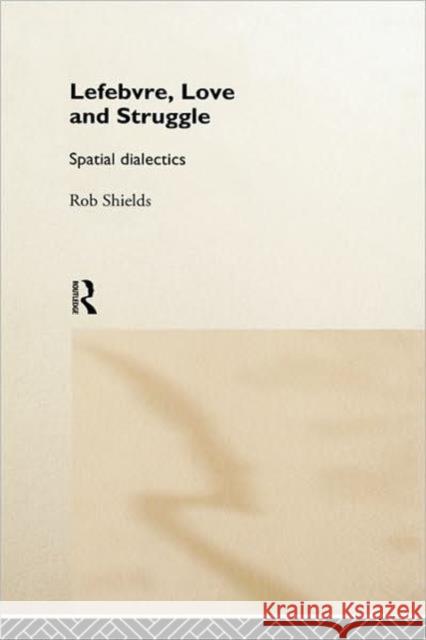 Lefebvre, Love and Struggle: Spatial Dialectics Shields, Rob 9780415093699 Routledge