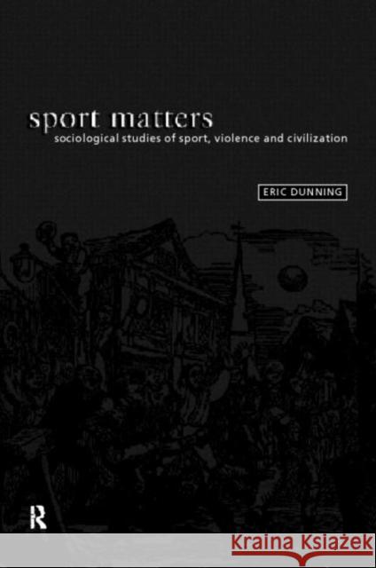 Sport Matters : Sociological Studies of Sport, Violence and Civilisation Eric Dunning 9780415093781 Routledge
