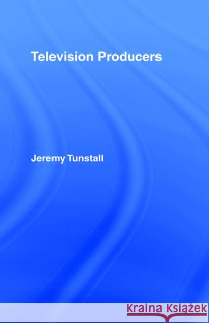 Television Producers Jeremy Tunstall J. Tunstall Tunstall Jeremy 9780415094719 Routledge