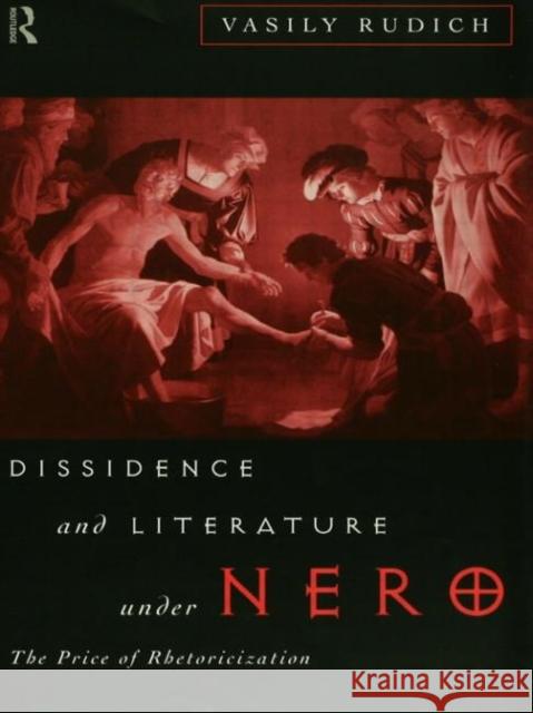 Dissidence and Literature Under Nero: The Price of Rhetoricization Rudich, Vasily 9780415095013 Routledge