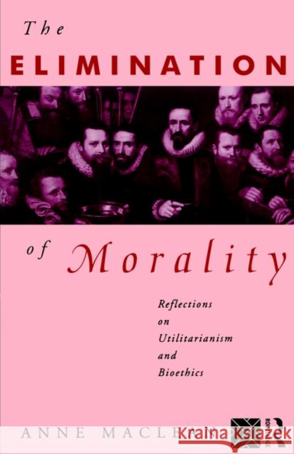 The Elimination of Morality: Reflections on Utilitarianism and Bioethics MacLean, Anne 9780415095389 Routledge