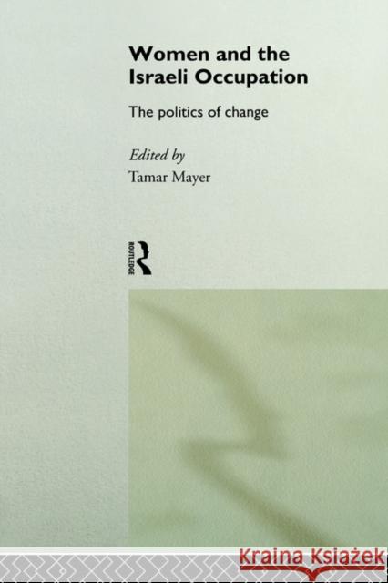 Women and the Israeli Occupation: The Politics of Change Mayer, Tamar 9780415095464 Routledge