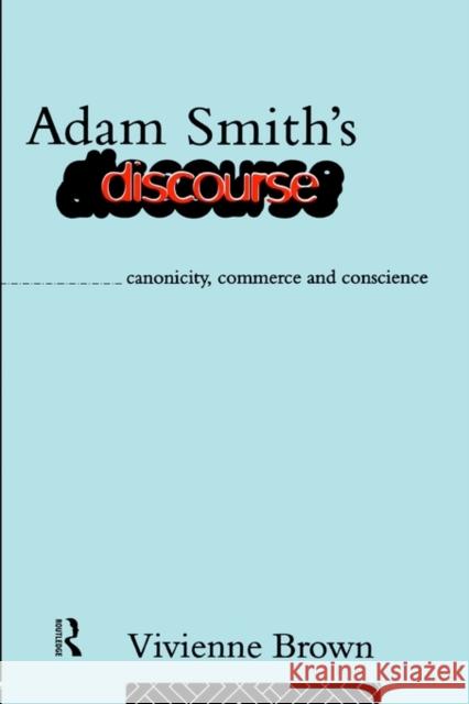 Adam Smith's Discourse: Canonicity, Commerce and Conscience Brown, Vivienne 9780415095938 Routledge