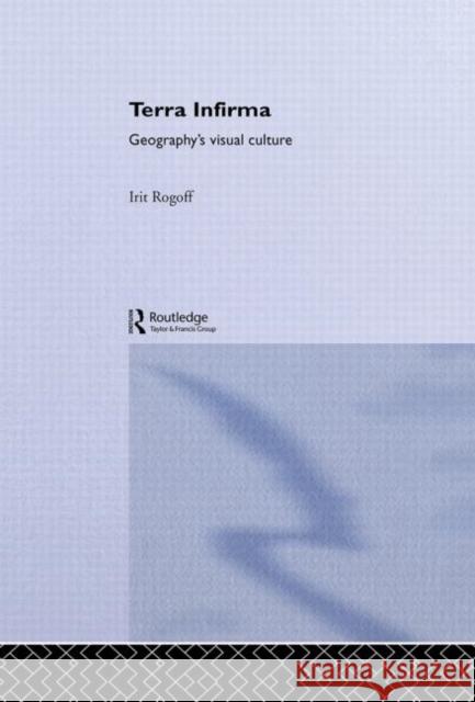 Terra Infirma : Geography's Visual Culture Irit Rogoff 9780415096157 Routledge