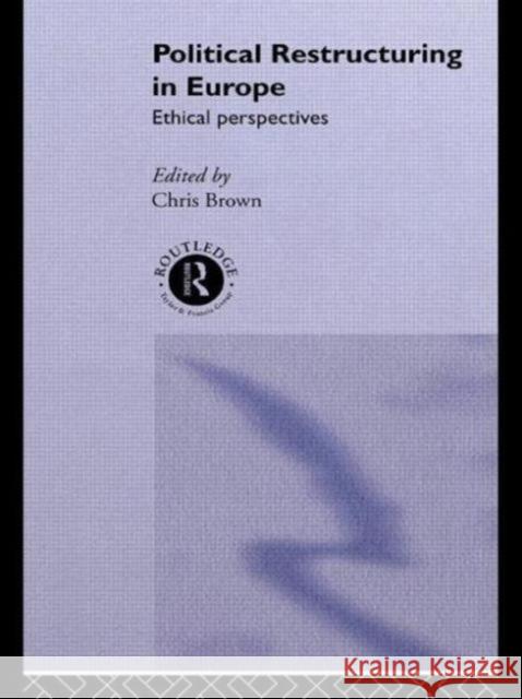 Political Restructuring in Europe: Ethical Perspectives Brown, Chris 9780415096386 Routledge