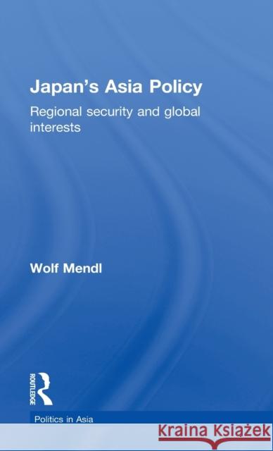 Japan's Asia Policy: Regional Security and Global Interests Mendl, Wolf 9780415096485 Routledge