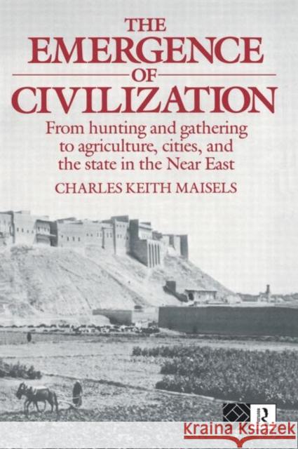 The Emergence of Civilization: From Hunting and Gathering to Agriculture, Cities, and the State of the Near East Maisels, Charles Keith 9780415096591 Routledge
