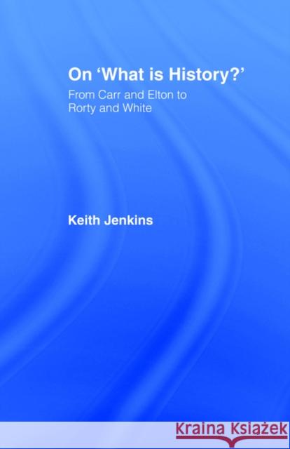 On 'What Is History?': From Carr and Elton to Rorty and White Jenkins, Keith 9780415097253 Routledge
