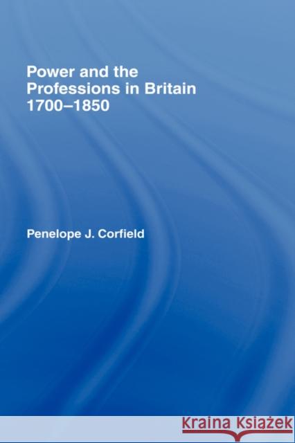 Power and the Professions in Britain 1700-1850 Penelope J. Corfield 9780415097567