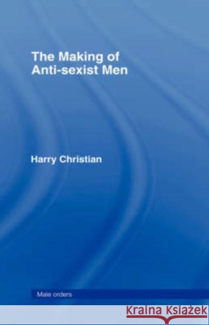 The Making of Anti-Sexist Men Harry Christian H. Christian Christian Harry 9780415097611 Routledge