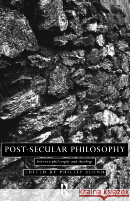 Post-Secular Philosophy: Between Philosophy and Theology Blond, Philip 9780415097789 Routledge
