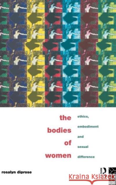 The Bodies of Women: Ethics, Embodiment and Sexual Differences Diprose, Rosalyn 9780415097826 Routledge