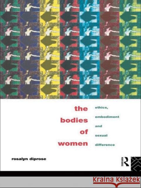 The Bodies of Women: Ethics, Embodiment and Sexual Differences Diprose, Rosalyn 9780415097833 Routledge