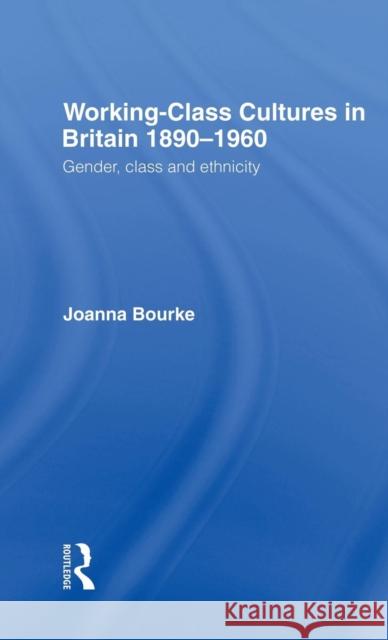 Working Class Cultures in Britain, 1890-1960: Gender, Class and Ethnicity Bourke, Joanna 9780415098977 Routledge