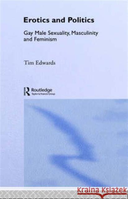 Erotics and Politics: Gay Male Sexuality, Masculinity and Feminism Edwards, Tim 9780415099035 Routledge