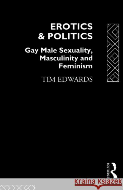 Erotics and Politics: Gay Male Sexuality, Masculinity and Feminism Edwards, Tim 9780415099042 Routledge