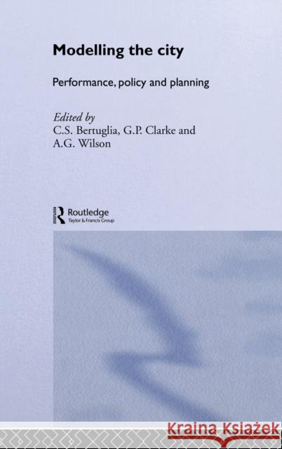 Modelling the City : Performance, Policy and Planning C. S. Bertuglia G. P. Clarke A. G. Wilson 9780415099448 Routledge