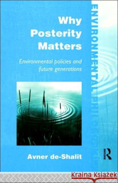 Why Posterity Matters: Environmental Policies and Future Generations De-Shalit, Avner 9780415100182 Routledge