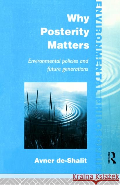 Why Posterity Matters: Environmental Policies and Future Generations De-Shalit, Avner 9780415100199 Routledge