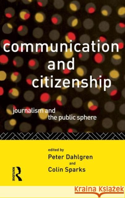 Communication and Citizenship : Journalism and the Public Sphere Peter Dahlgren Colin Sparks 9780415100670 Routledge
