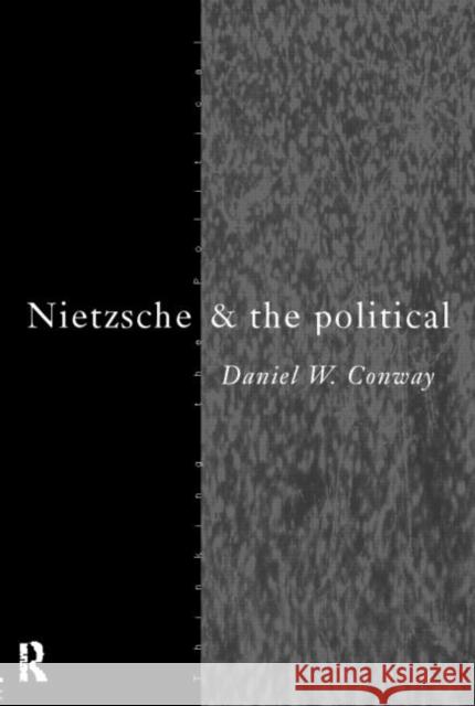 Nietzsche and the Political Daniel W. Conway 9780415100694 Routledge