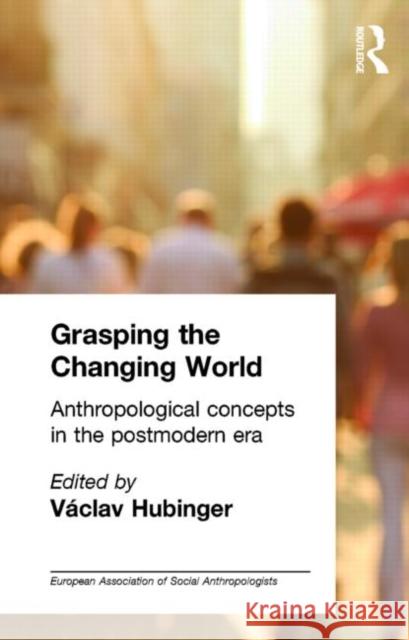 Grasping the Changing World: Anthropological Concepts in the Postmodern Era Hubinger, Vaclav 9780415102025